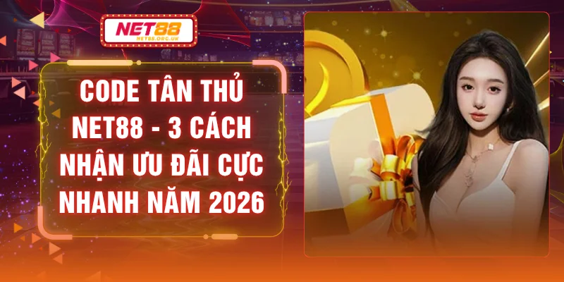Code Tân Thủ NET88 - 3 Cách Nhận Ưu Đãi Cực Nhanh Năm 2026