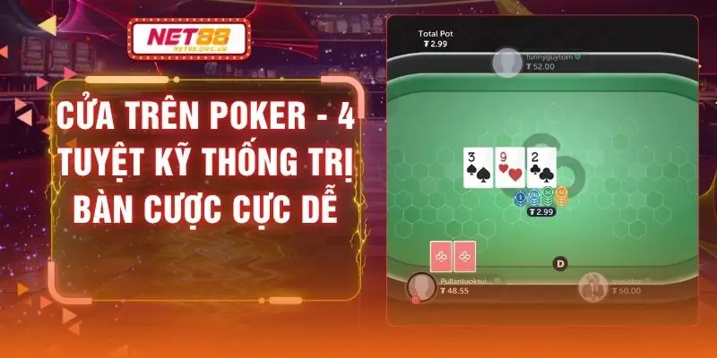 Cửa Trên Poker - 4 Tuyệt Kỹ Thống Trị Bàn Cược Cực Dễ
