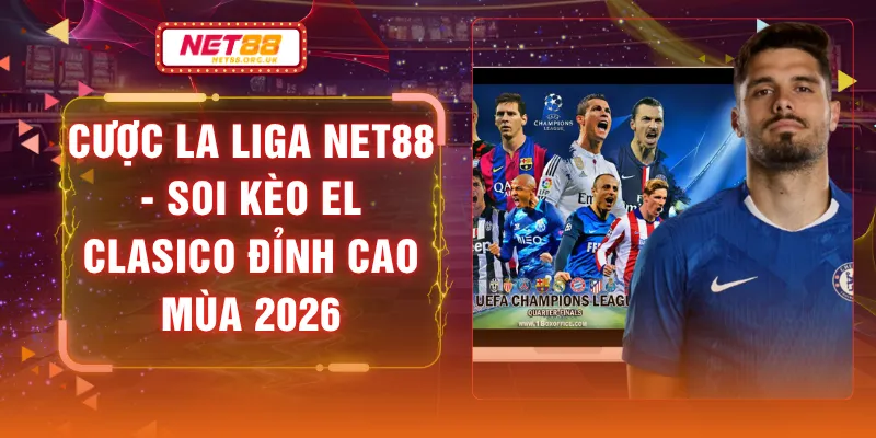 Cược La Liga NET88 - Soi Kèo El Clasico Đỉnh Cao Mùa 2026