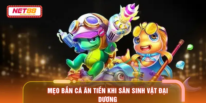 Mẹo bắn cá ăn tiền khi săn sinh vật đại dương