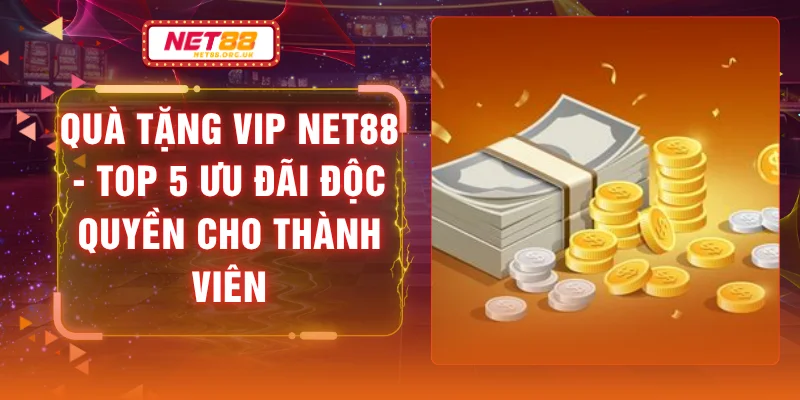 Quà Tặng VIP NET88 - Top 5 Ưu Đãi Độc Quyền Cho Thành Viên