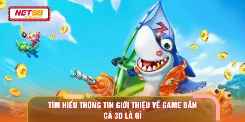 Tìm hiểu thông tin giới thiệu về game bắn cá 3D là gì